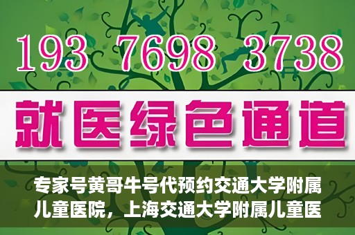 专家号黄哥牛号代预约交通大学附属儿童医院，上海交通大学附属儿童医院专家号黄哥牛号预约服务启动