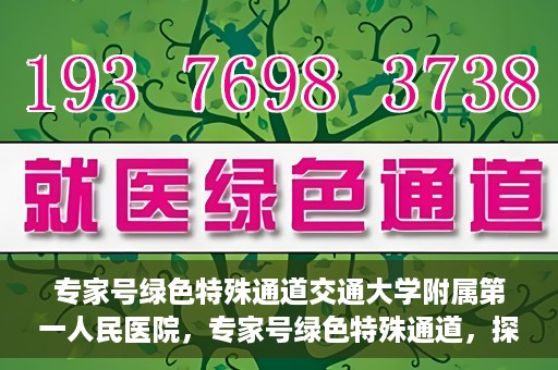 专家号绿色特殊通道交通大学附属第一人民医院，专家号绿色特殊通道，探访交通大学附属第一人民医院的独特优势