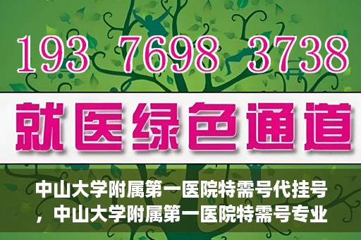 中山大学附属第一医院特需号代挂号，中山大学附属第一医院特需号专业代挂号服务