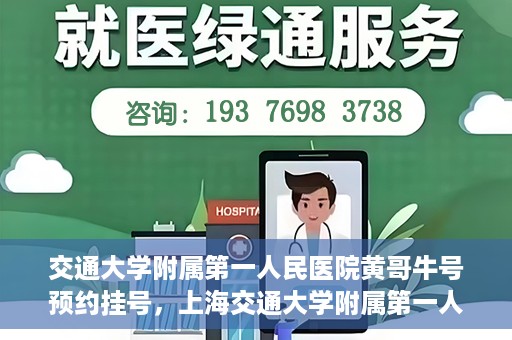 交通大学附属第一人民医院黄哥牛号预约挂号，上海交通大学附属第一人民医院黄哥名医挂号预约攻略
