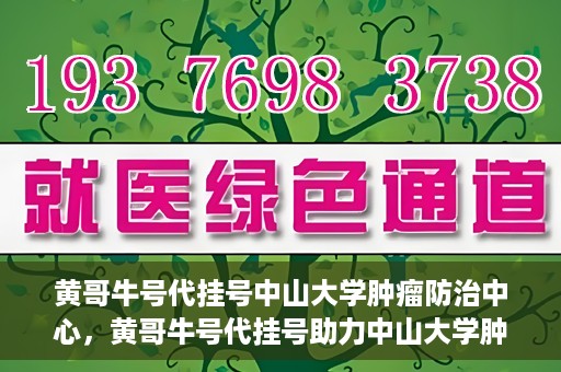 黄哥牛号代挂号中山大学肿瘤防治中心，黄哥牛号代挂号助力中山大学肿瘤防治中心就医难问题破解。