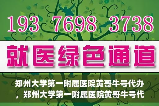 郑州大学第一附属医院黄哥牛号代办，郑州大学第一附属医院黄哥牛号代办，就医新选择与信赖之选