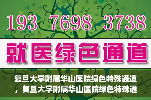 复旦大学附属华山医院绿色特殊通道，复旦大学附属华山医院绿色特殊通道，健康守护的紧急通道开启