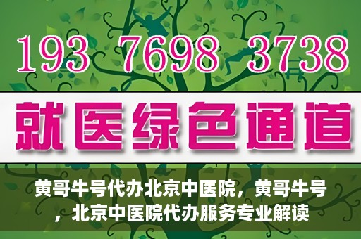 黄哥牛号代办北京中医院，黄哥牛号，北京中医院代办服务专业解读