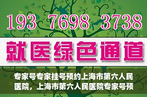 专家号专家挂号预约上海市第六人民医院，上海市第六人民医院专家号预约挂号攻略