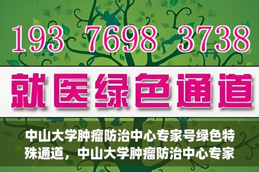 中山大学肿瘤防治中心专家号绿色特殊通道，中山大学肿瘤防治中心专家号绿色通道，专业诊疗，快速通道服务启动