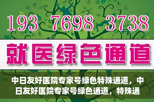 中日友好医院专家号绿色特殊通道，中日友好医院专家号绿色通道，特殊通道助力患者就医体验提升