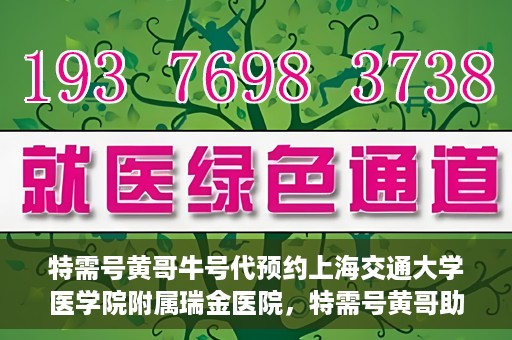 特需号黄哥牛号代预约上海交通大学医学院附属瑞金医院，特需号黄哥助您预约瑞金医院——瑞金医院预约服务新体验