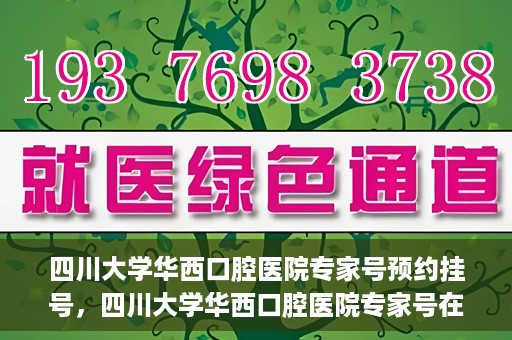 四川大学华西口腔医院专家号预约挂号，四川大学华西口腔医院专家号在线预约挂号攻略