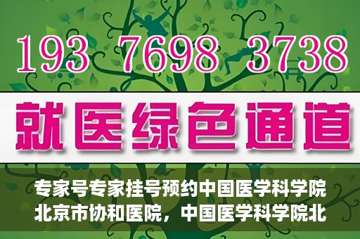 专家号专家挂号预约中国医学科学院北京市协和医院，中国医学科学院北京市协和医院专家号预约挂号攻略