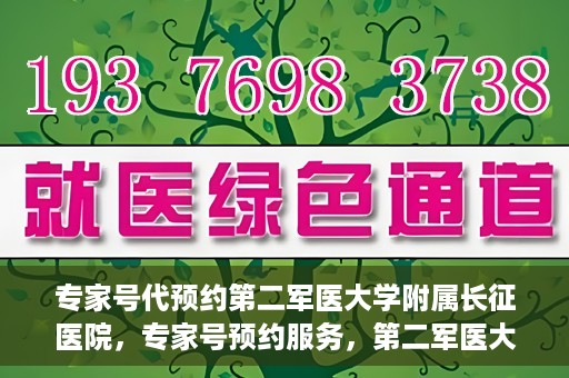 专家号代预约第二军医大学附属长征医院，专家号预约服务，第二军医大学长征医院在线预约指南