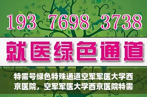 特需号绿色特殊通道空军军医大学西京医院，空军军医大学西京医院特需号绿色就医通道开启