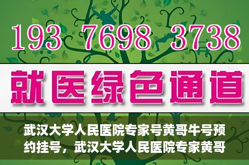 武汉大学人民医院专家号黄哥牛号预约挂号，武汉大学人民医院专家黄哥牛号预约挂号攻略