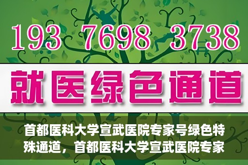 首都医科大学宣武医院专家号绿色特殊通道，首都医科大学宣武医院专家号绿色通道特色服务解析