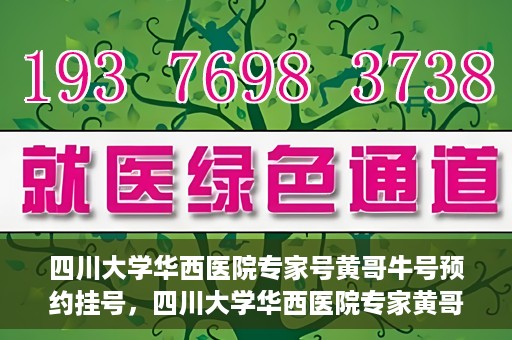 四川大学华西医院专家号黄哥牛号预约挂号，四川大学华西医院专家黄哥牛号预约挂号攻略