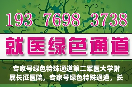 专家号绿色特殊通道第二军医大学附属长征医院，专家号绿色特殊通道，长征医院的权威医疗与高效服务