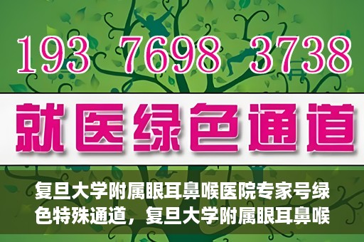 复旦大学附属眼耳鼻喉医院专家号绿色特殊通道，复旦大学附属眼耳鼻喉医院专家号绿色通道，专业医疗服务的快速通道