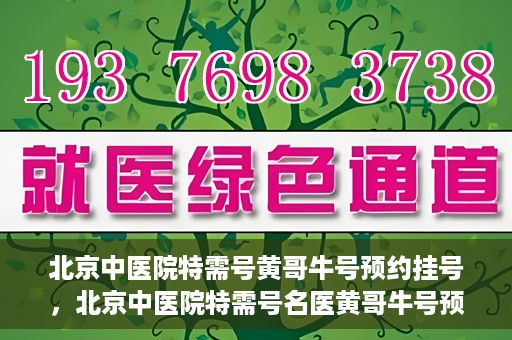 北京中医院特需号黄哥牛号预约挂号，北京中医院特需号名医黄哥牛号预约挂号攻略