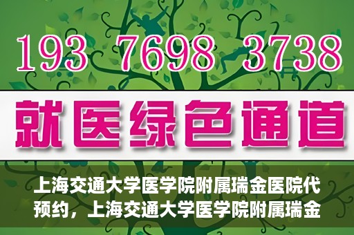 上海交通大学医学院附属瑞金医院代预约，上海交通大学医学院附属瑞金医院代预约服务详解