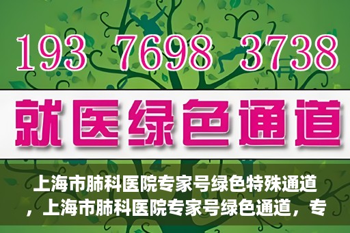 上海市肺科医院专家号绿色特殊通道，上海市肺科医院专家号绿色通道，专业医疗服务的快速通道