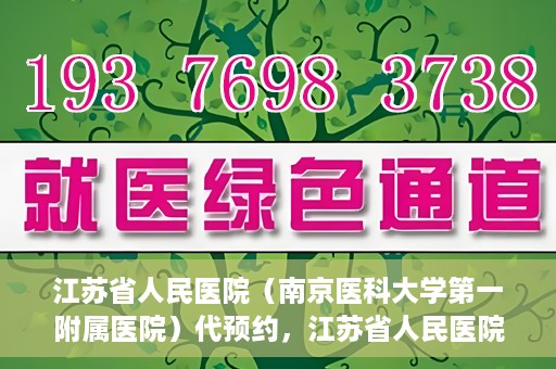 江苏省人民医院（南京医科大学第一附属医院）代预约，江苏省人民医院（南京医科大学第一附属医院）便捷代预约服务